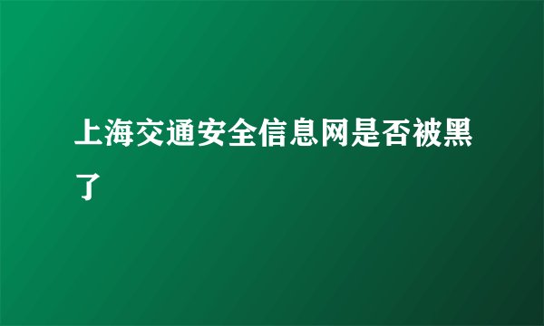 上海交通安全信息网是否被黑了