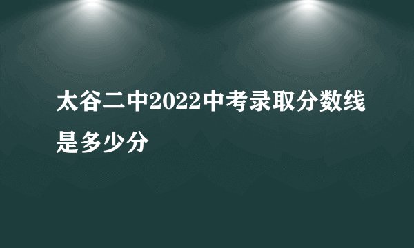 太谷二中2022中考录取分数线是多少分