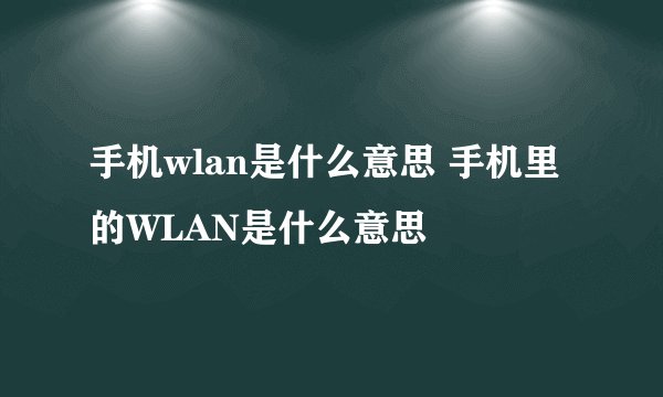 手机wlan是什么意思 手机里的WLAN是什么意思
