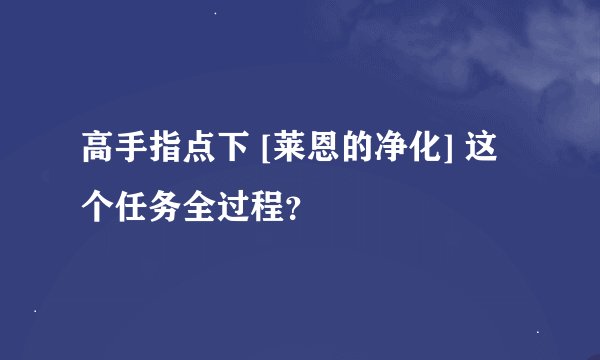 高手指点下 [莱恩的净化] 这个任务全过程？