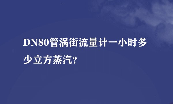 DN80管涡街流量计一小时多少立方蒸汽？