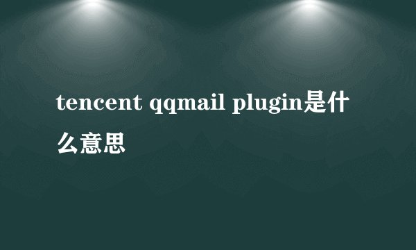 tencent qqmail plugin是什么意思
