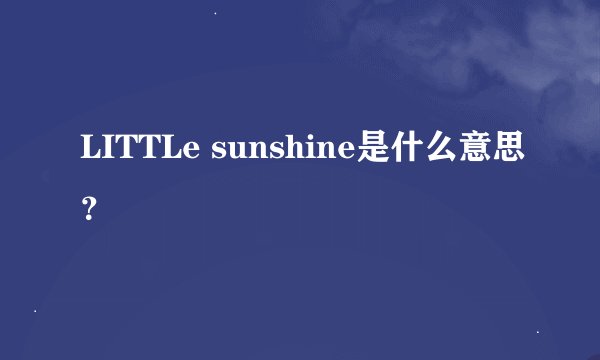 LITTLe sunshine是什么意思？