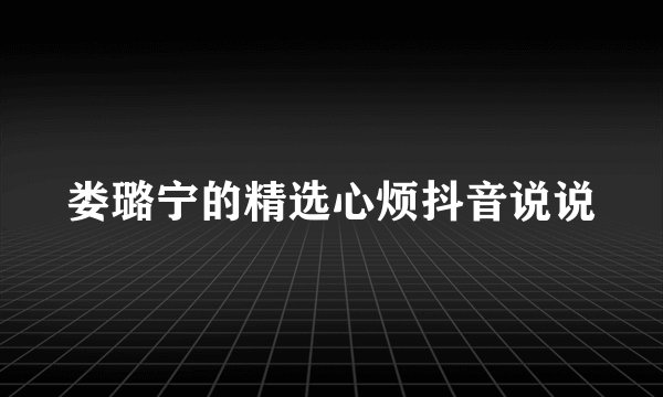 娄璐宁的精选心烦抖音说说