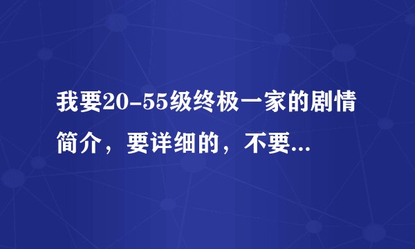 我要20-55级终极一家的剧情简介,要详细的,不要随便弄个过来