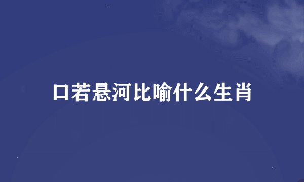 口若悬河比喻什么生肖