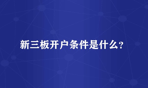 新三板开户条件是什么？