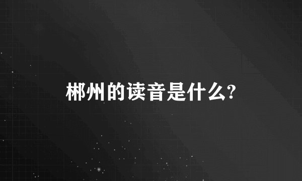 郴州的读音是什么?