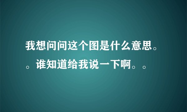 我想问问这个图是什么意思。。谁知道给我说一下啊。。