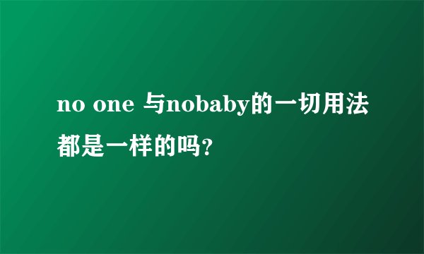 no one 与nobaby的一切用法都是一样的吗？