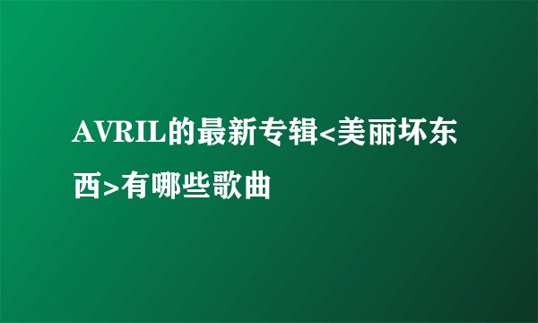 AVRIL的最新专辑<美丽坏东西>有哪些歌曲