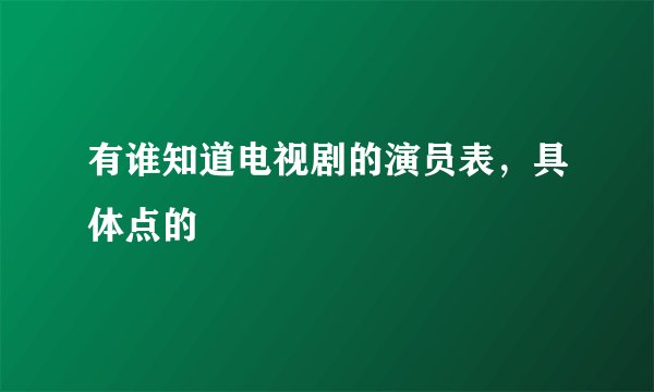 有谁知道电视剧的演员表，具体点的