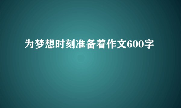 为梦想时刻准备着作文600字