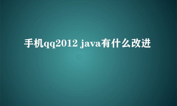 手机qq2012 java有什么改进