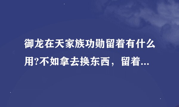 御龙在天家族功勋留着有什么用?不如拿去换东西，留着有什么用呢？