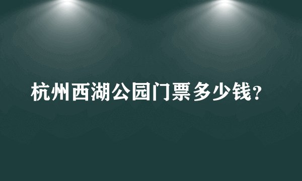 杭州西湖公园门票多少钱？