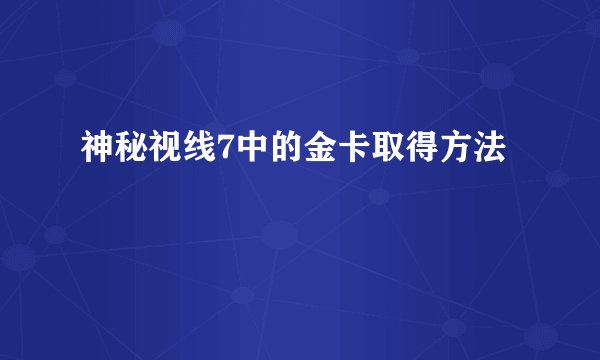 神秘视线7中的金卡取得方法
