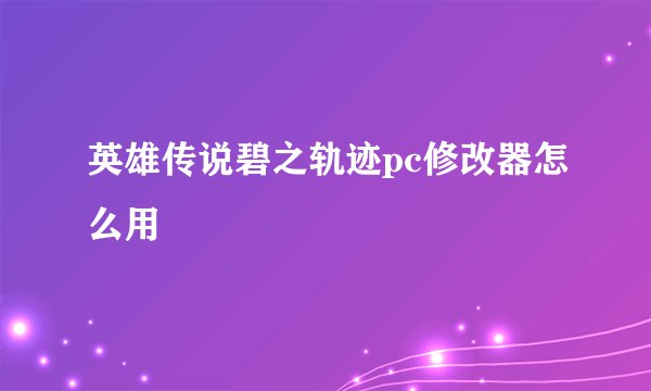 英雄传说碧之轨迹pc修改器怎么用