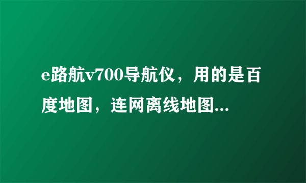 e路航v700导航仪，用的是百度地图，连网离线地图显示下载中，就是下载不下来，怎么回事？