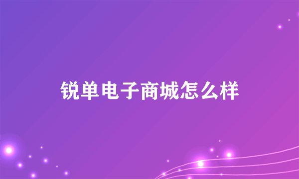 锐单电子商城怎么样