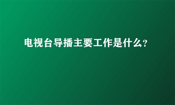 电视台导播主要工作是什么？