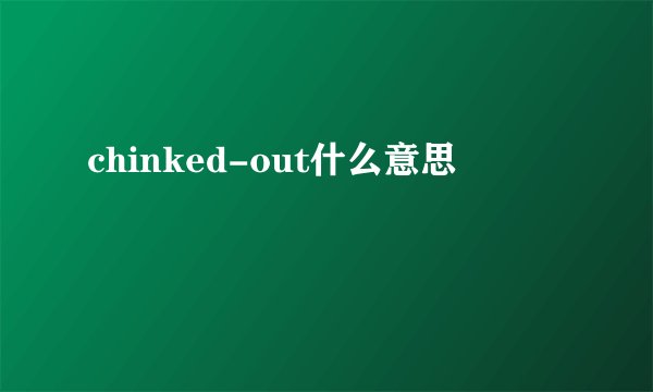 chinked-out什么意思