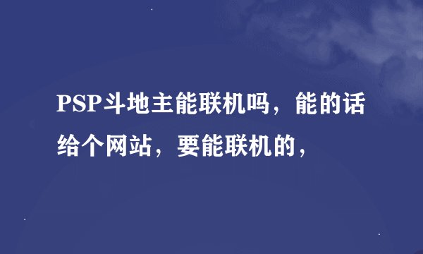 PSP斗地主能联机吗，能的话给个网站，要能联机的，