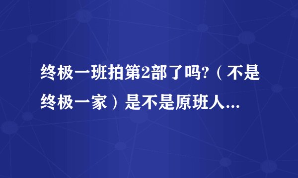 终极一班拍第2部了吗?（不是终极一家）是不是原班人马？什么时候拍完？