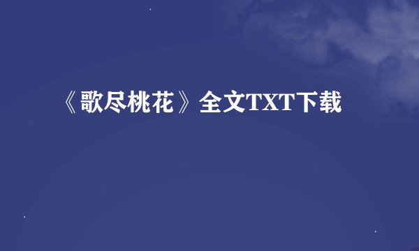 《歌尽桃花》全文TXT下载