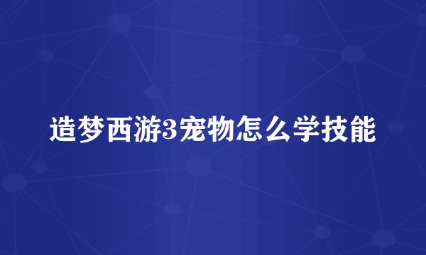 造梦西游3宠物怎么学技能