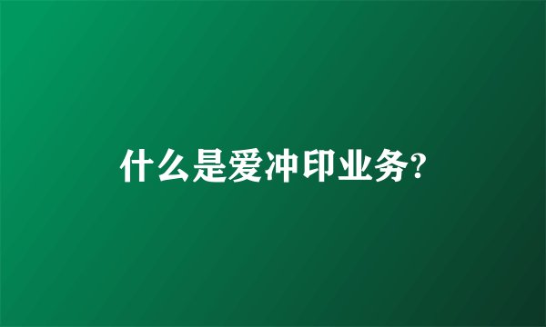 什么是爱冲印业务?