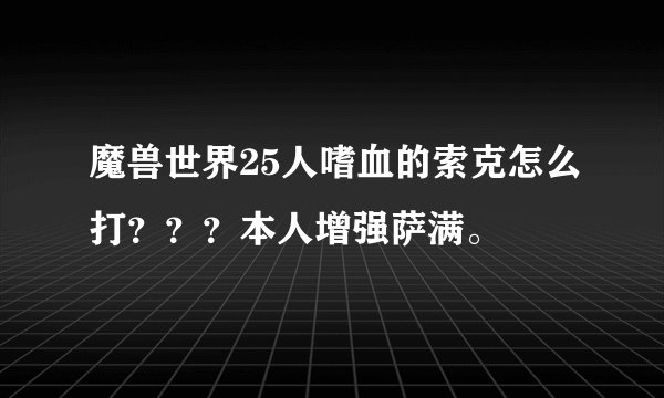 魔兽世界25人嗜血的索克怎么打？？？本人增强萨满。