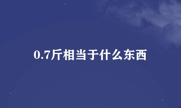 0.7斤相当于什么东西
