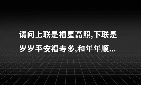 请问上联是福星高照,下联是岁岁平安福寿多,和年年顺景财源广怎么贴主要是？联哪个是左边那个是后边