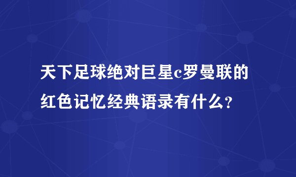 天下足球绝对巨星c罗曼联的红色记忆经典语录有什么？