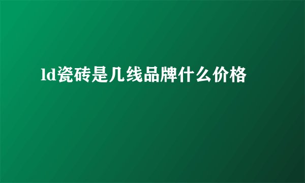 ld瓷砖是几线品牌什么价格