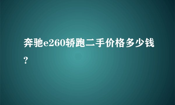 奔驰e260轿跑二手价格多少钱?