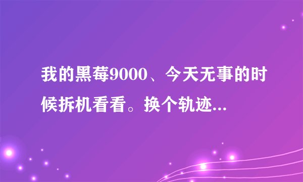 我的黑莓9000、今天无事的时候拆机看看。换个轨迹球。重装上以后。开机一片白屏。花屏。