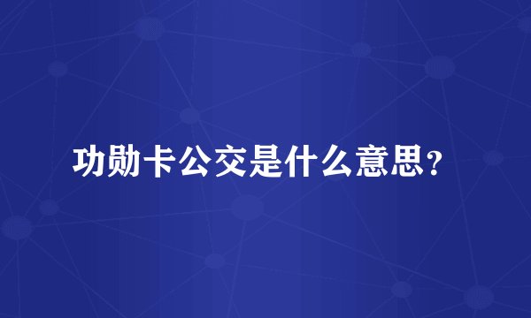 功勋卡公交是什么意思？