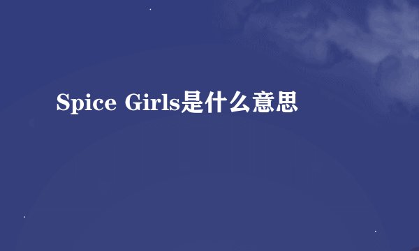 Spice Girls是什么意思