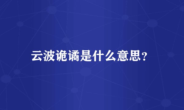 云波诡谲是什么意思？