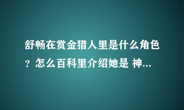 舒畅在赏金猎人里是什么角色？怎么百科里介绍她是 神秘女？。。。。 她不是主演吗？
