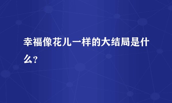 幸福像花儿一样的大结局是什么？