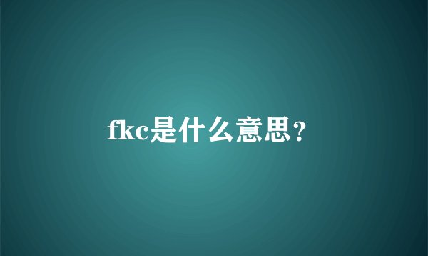 fkc是什么意思？