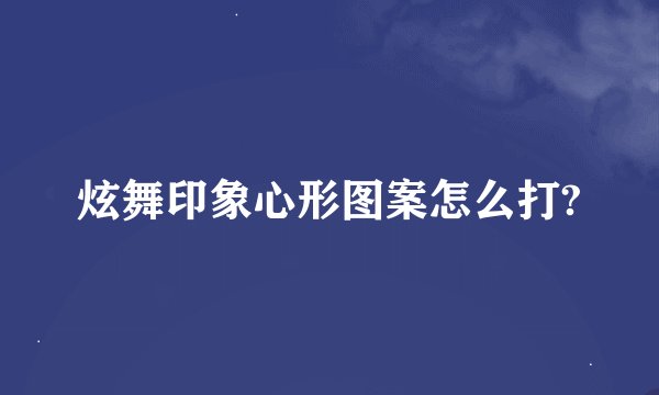 炫舞印象心形图案怎么打?