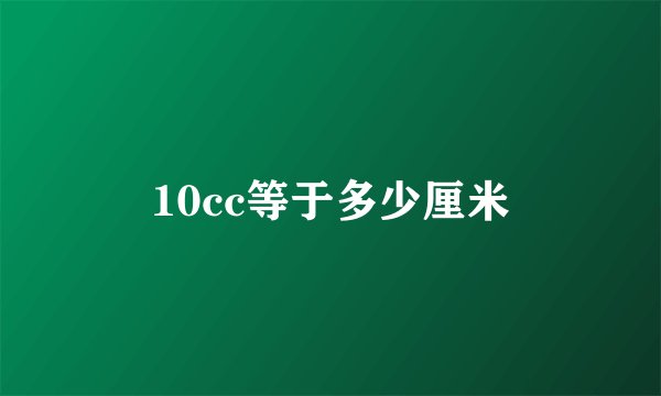 10cc等于多少厘米