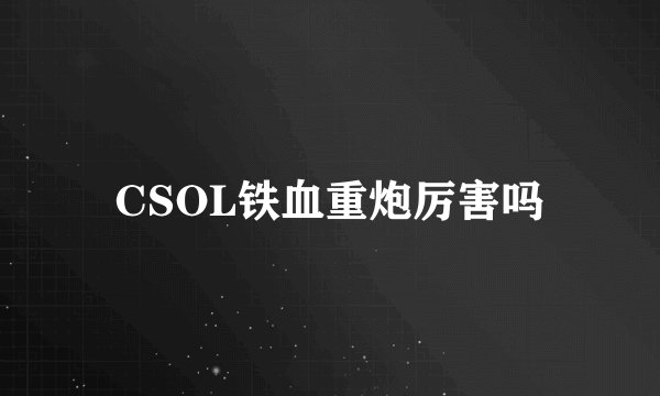 CSOL铁血重炮厉害吗