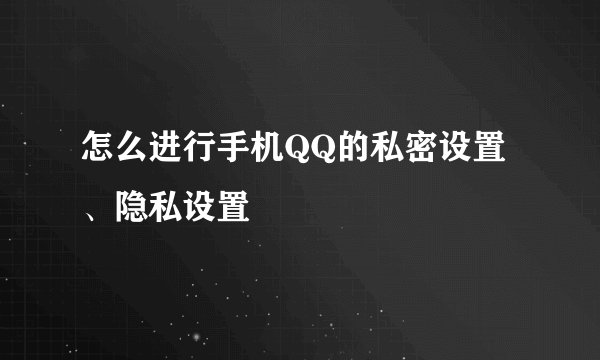 怎么进行手机QQ的私密设置、隐私设置
