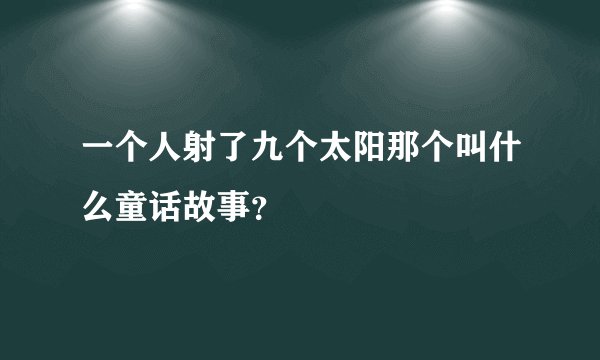 一个人射了九个太阳那个叫什么童话故事？
