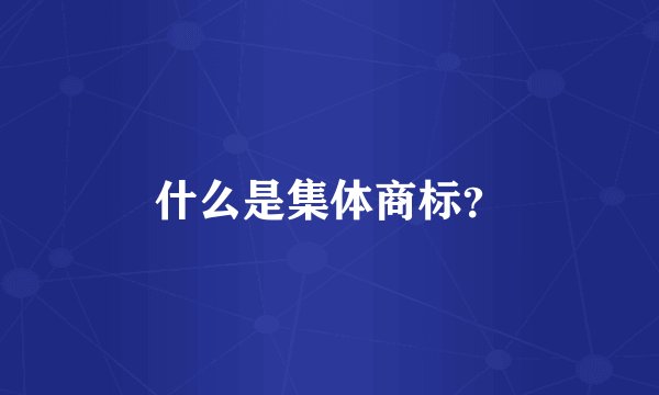 什么是集体商标？